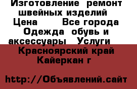 Изготовление, ремонт швейных изделий › Цена ­ 1 - Все города Одежда, обувь и аксессуары » Услуги   . Красноярский край,Кайеркан г.